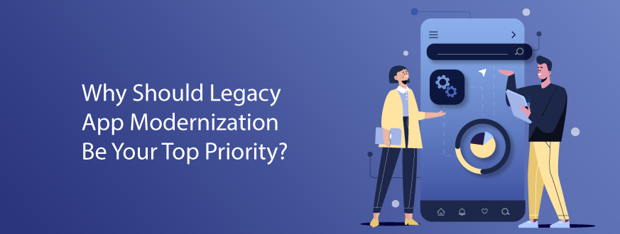 Why Should Legacy App Modernization Be Your Top Priority