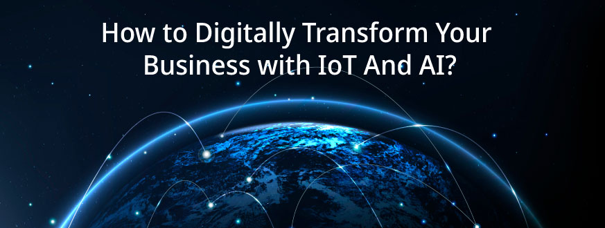 How to Digitally Transform Your Business with IoT And AI