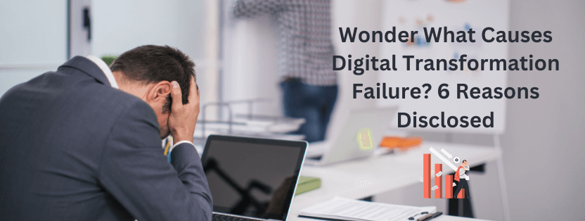Wonder What Causes Digital Transformation Failure 6 Reasons Disclosed